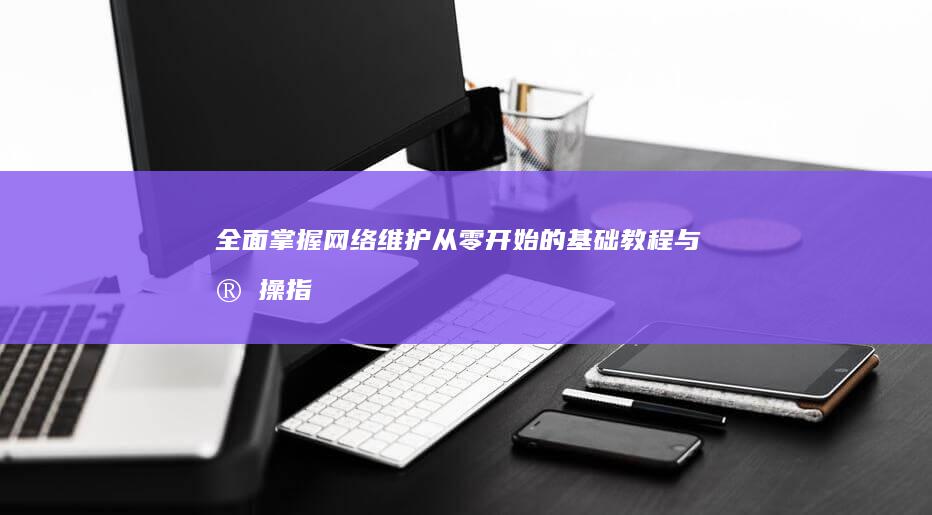 全面掌握网络维护：从零开始的基础教程与实操指南