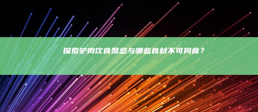 探索驴肉饮食禁忌：与哪些食材不可同食？